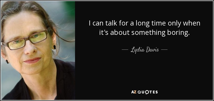 I can talk for a long time only when it's about something boring. - Lydia Davis