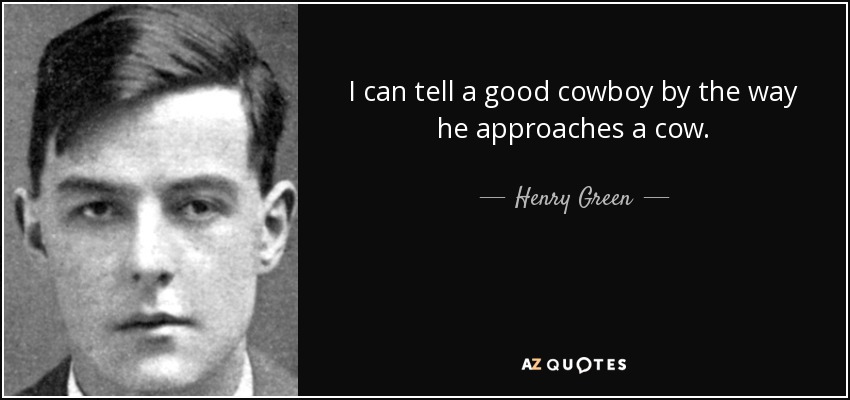 I can tell a good cowboy by the way he approaches a cow. - Henry Green