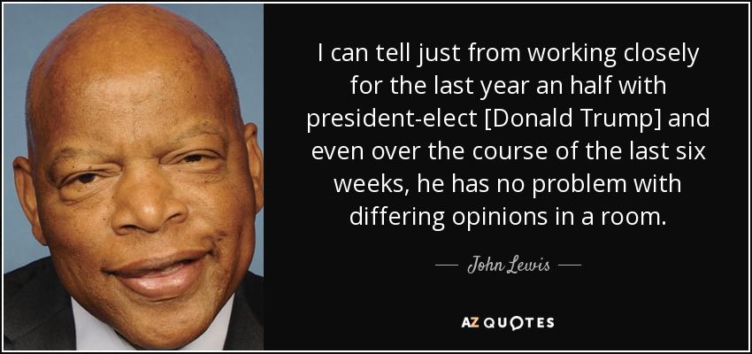 I can tell just from working closely for the last year an half with president-elect [Donald Trump] and even over the course of the last six weeks, he has no problem with differing opinions in a room. - John Lewis