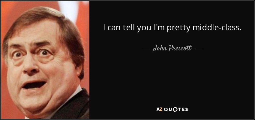 I can tell you I'm pretty middle-class. - John Prescott