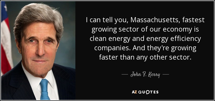 I can tell you, Massachusetts, fastest growing sector of our economy is clean energy and energy efficiency companies. And they're growing faster than any other sector. - John F. Kerry