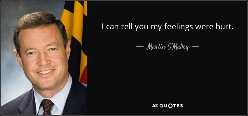I can tell you my feelings were hurt. - Martin O'Malley