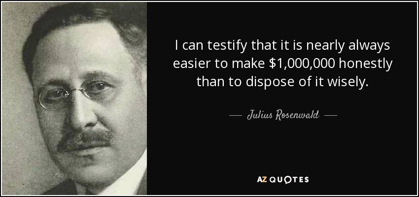 I can testify that it is nearly always easier to make $1,000,000 honestly than to dispose of it wisely. - Julius Rosenwald