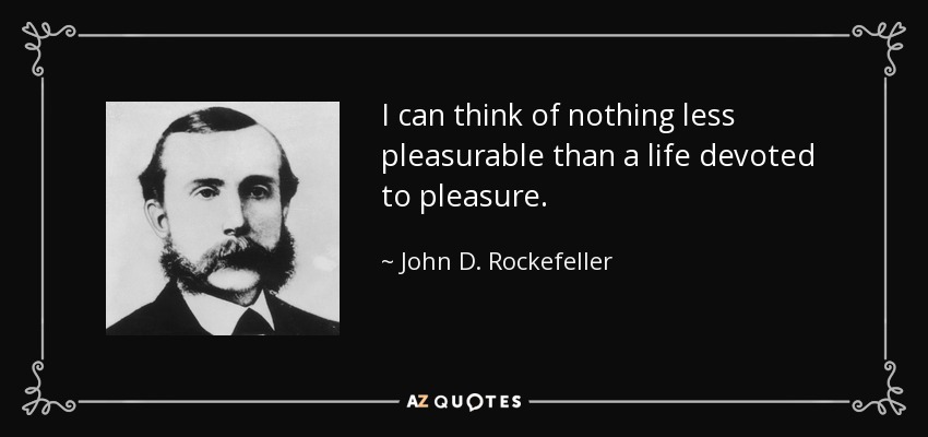 I can think of nothing less pleasurable than a life devoted to pleasure. - John D. Rockefeller