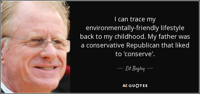 I can trace my environmentally-friendly lifestyle back to my childhood. My father was a conservative Republican that liked to 'conserve'. - Ed Begley, Jr.