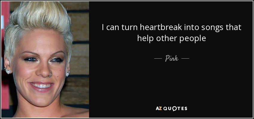 I can turn heartbreak into songs that help other people - Pink