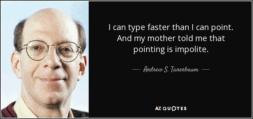 I can type faster than I can point. And my mother told me that pointing is impolite. - Andrew S. Tanenbaum