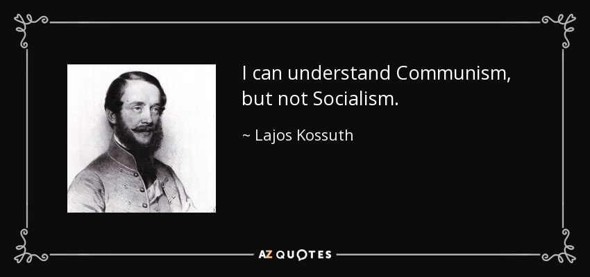 I can understand Communism, but not Socialism. - Lajos Kossuth