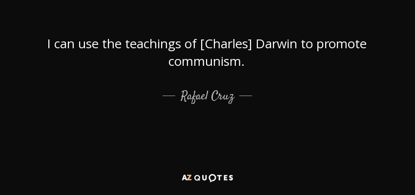 I can use the teachings of [Charles] Darwin to promote communism. - Rafael Cruz