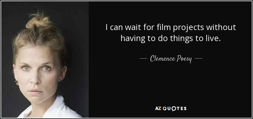I can wait for film projects without having to do things to live. - Clemence Poesy