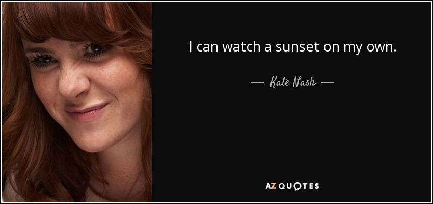 I can watch a sunset on my own. - Kate Nash
