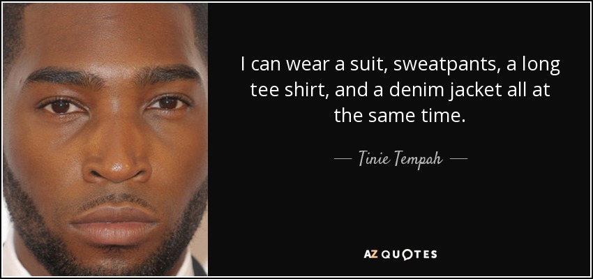 I can wear a suit, sweatpants, a long tee shirt, and a denim jacket all at the same time. - Tinie Tempah