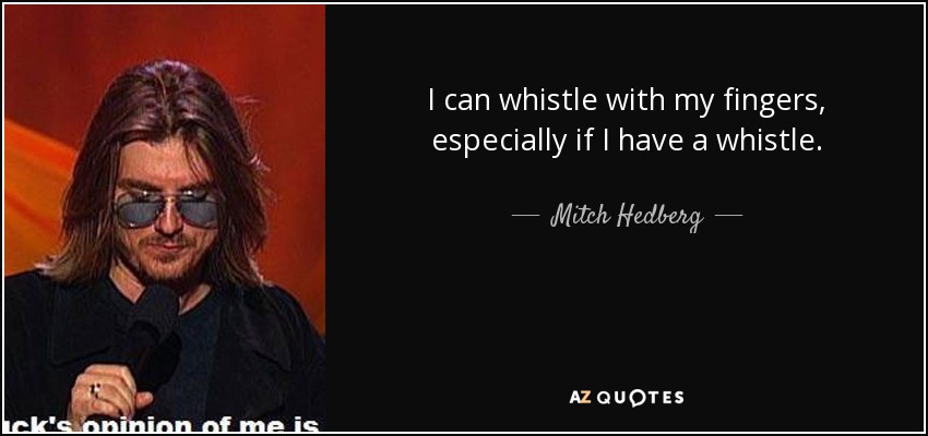 I can whistle with my fingers, especially if I have a whistle. - Mitch Hedberg