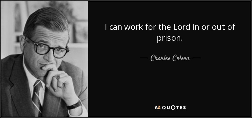 I can work for the Lord in or out of prison. - Charles Colson