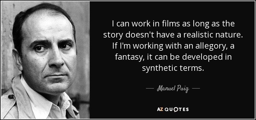 I can work in films as long as the story doesn't have a realistic nature. If I'm working with an allegory, a fantasy, it can be developed in synthetic terms. - Manuel Puig