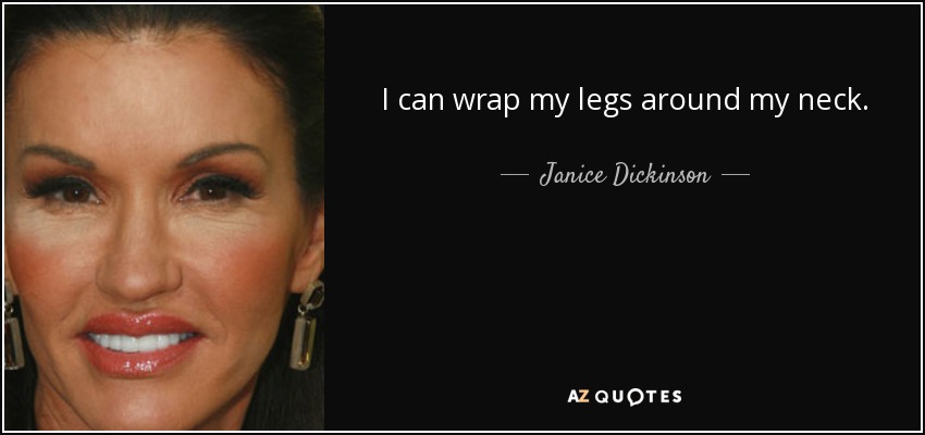I can wrap my legs around my neck. - Janice Dickinson