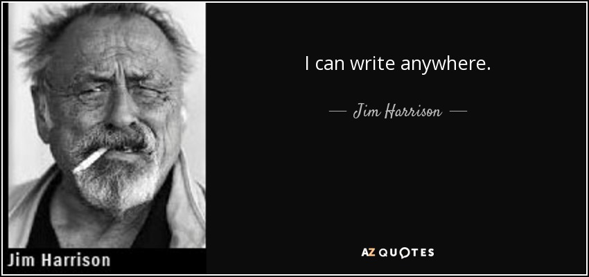 I can write anywhere. - Jim Harrison
