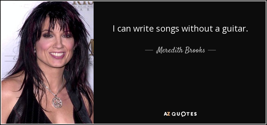 I can write songs without a guitar. - Meredith Brooks