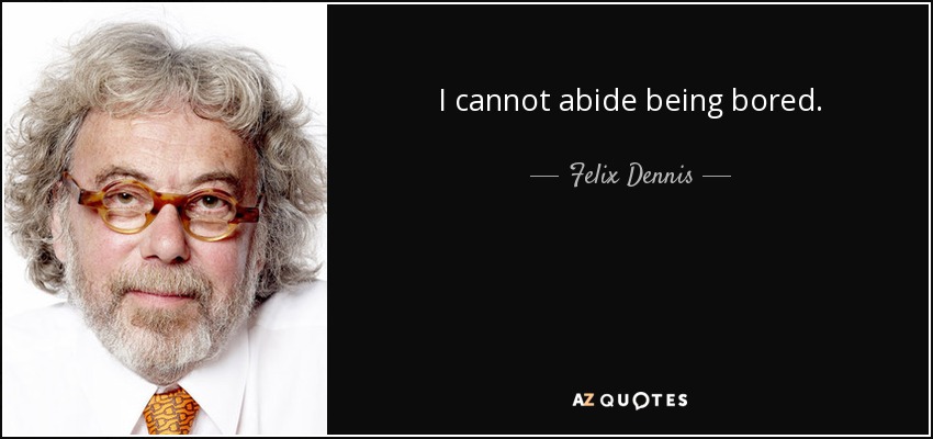 I cannot abide being bored. - Felix Dennis