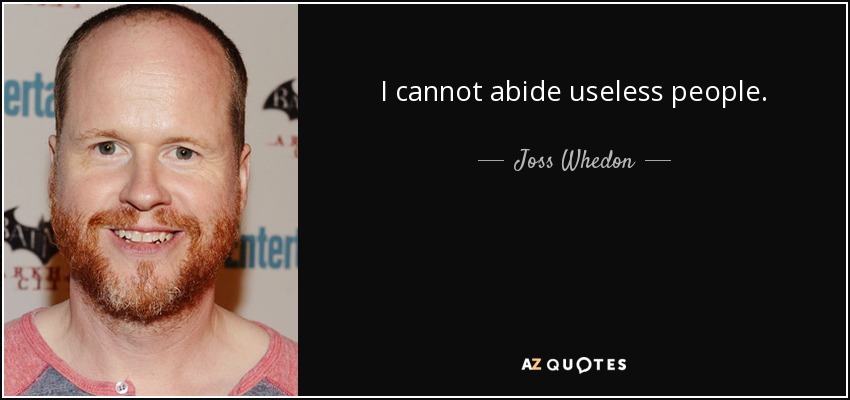 I cannot abide useless people. - Joss Whedon