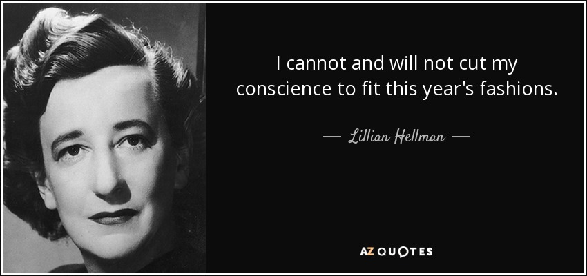 I cannot and will not cut my conscience to fit this year's fashions. - Lillian Hellman