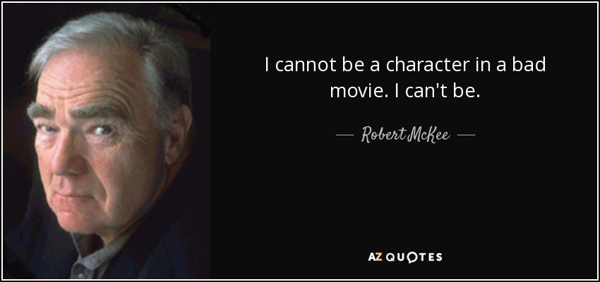 I cannot be a character in a bad movie. I can't be. - Robert McKee