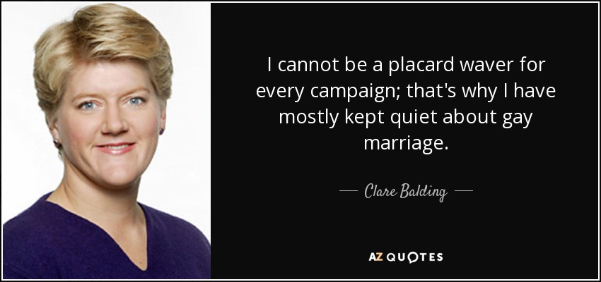 I cannot be a placard waver for every campaign; that's why I have mostly kept quiet about gay marriage. - Clare Balding