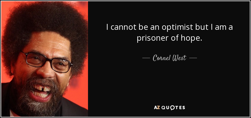 I cannot be an optimist but I am a prisoner of hope. - Cornel West