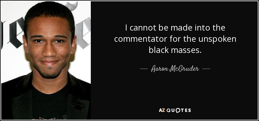 I cannot be made into the commentator for the unspoken black masses. - Aaron McGruder