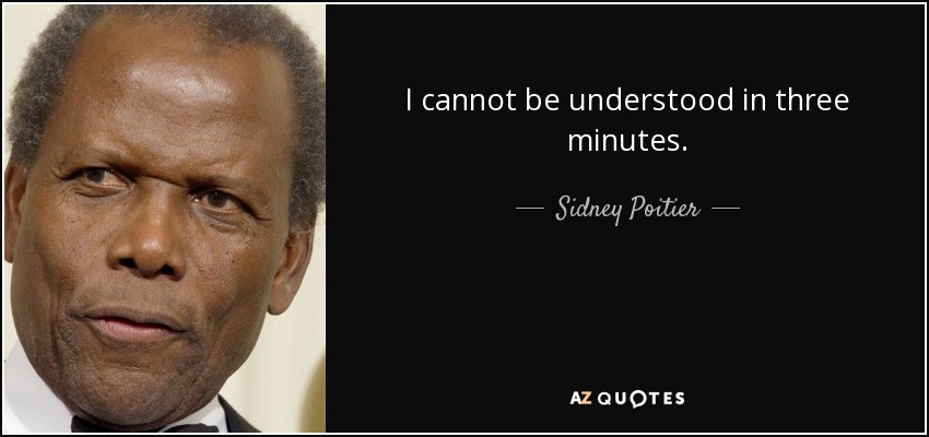 I cannot be understood in three minutes. - Sidney Poitier