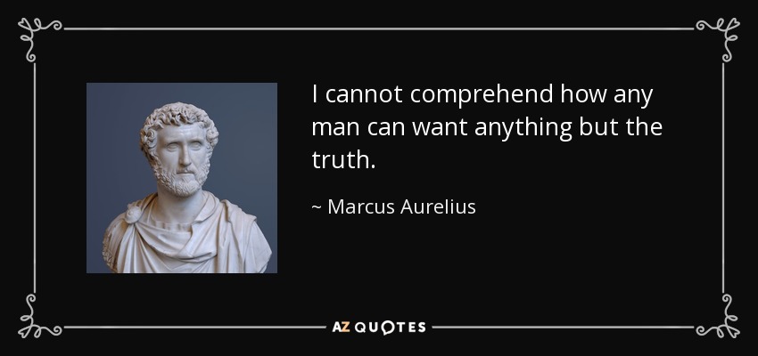 I cannot comprehend how any man can want anything but the truth. - Marcus Aurelius