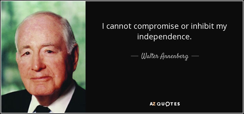 I cannot compromise or inhibit my independence. - Walter Annenberg