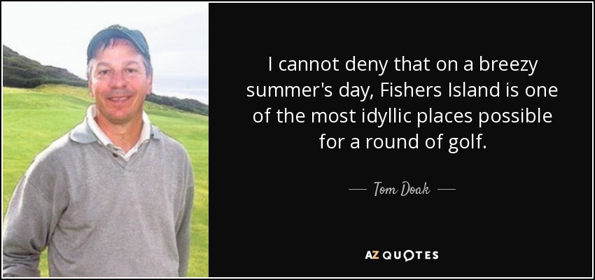 I cannot deny that on a breezy summer's day, Fishers Island is one of the most idyllic places possible for a round of golf. - Tom Doak
