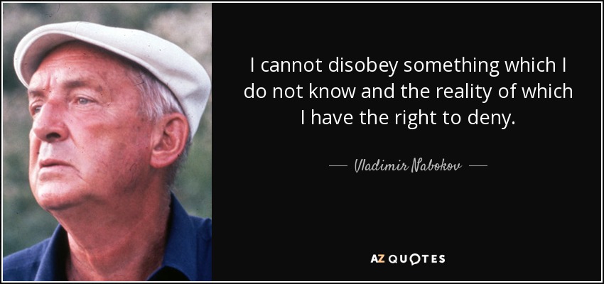 I cannot disobey something which I do not know and the reality of which I have the right to deny. - Vladimir Nabokov