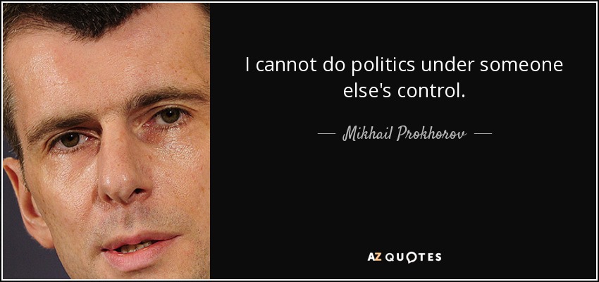 I cannot do politics under someone else's control. - Mikhail Prokhorov
