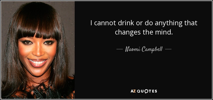 I cannot drink or do anything that changes the mind. - Naomi Campbell