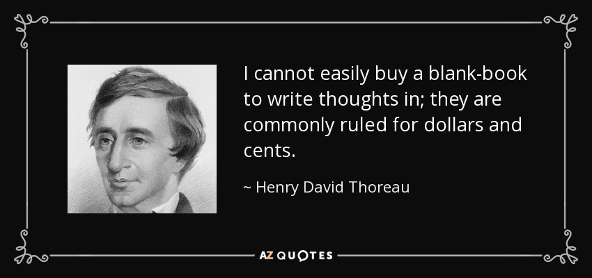 I cannot easily buy a blank-book to write thoughts in; they are commonly ruled for dollars and cents. - Henry David Thoreau