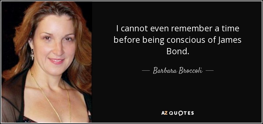 I cannot even remember a time before being conscious of James Bond. - Barbara Broccoli