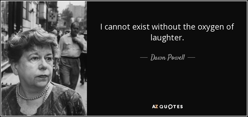 I cannot exist without the oxygen of laughter. - Dawn Powell