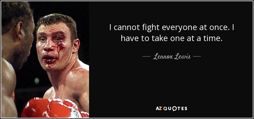 I cannot fight everyone at once. I have to take one at a time. - Lennox Lewis