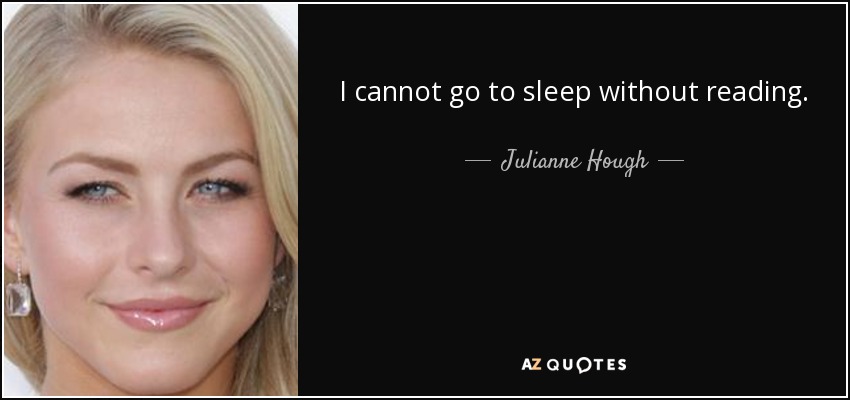 I cannot go to sleep without reading. - Julianne Hough
