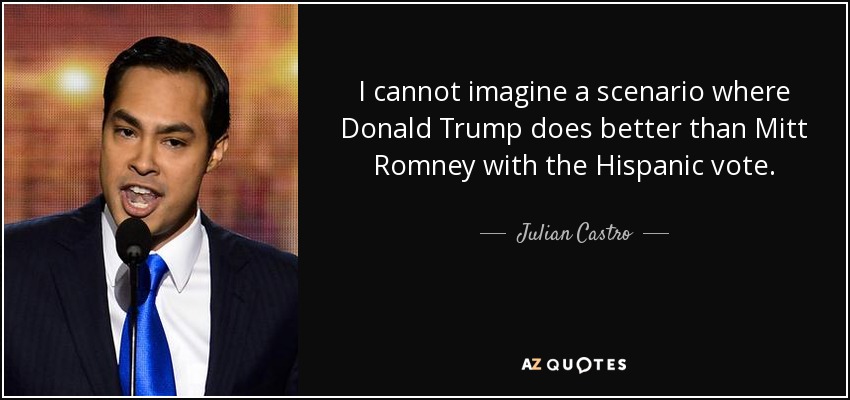 I cannot imagine a scenario where Donald Trump does better than Mitt Romney with the Hispanic vote. - Julian Castro