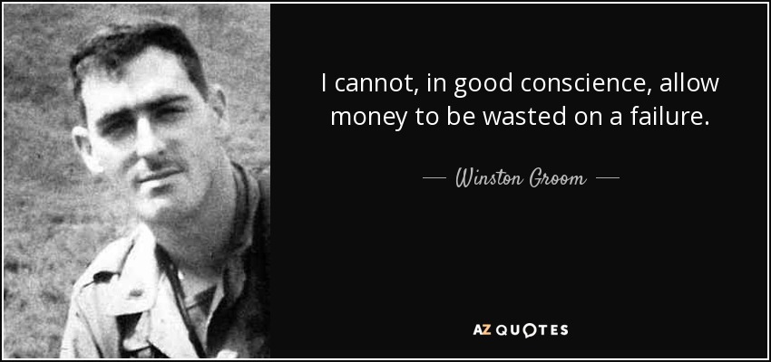I cannot, in good conscience, allow money to be wasted on a failure. - Winston Groom