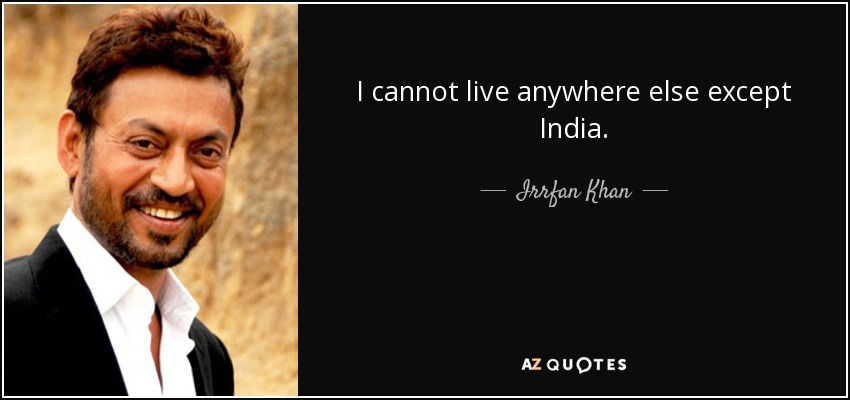 I cannot live anywhere else except India. - Irrfan Khan