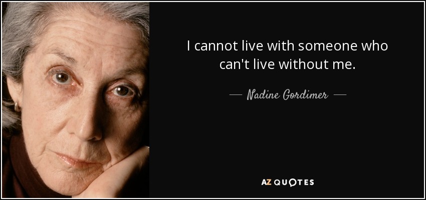 I cannot live with someone who can't live without me. - Nadine Gordimer
