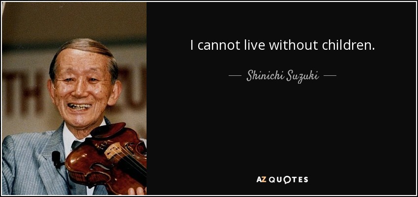 I cannot live without children. - Shinichi Suzuki