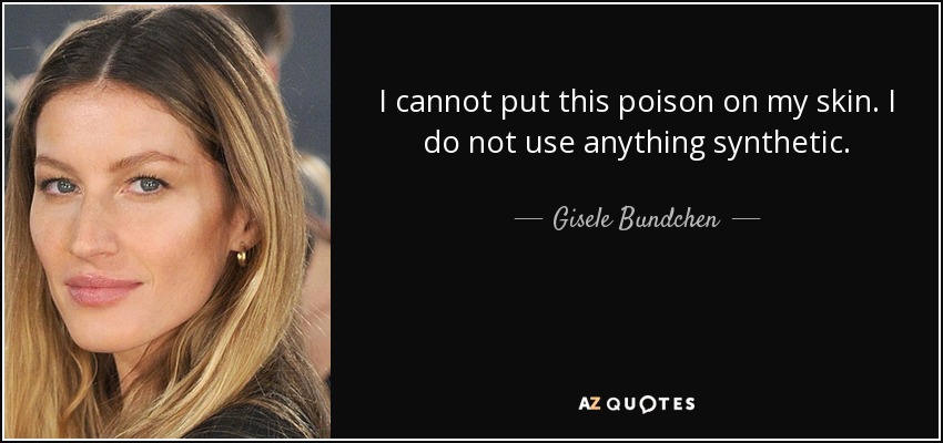 I cannot put this poison on my skin. I do not use anything synthetic. - Gisele Bundchen