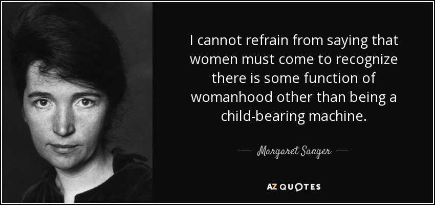 I cannot refrain from saying that women must come to recognize there is some function of womanhood other than being a child-bearing machine. - Margaret Sanger