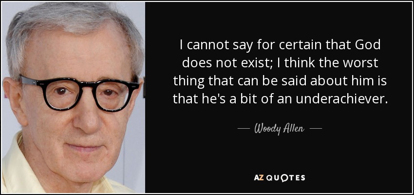 I cannot say for certain that God does not exist; I think the worst thing that can be said about him is that he's a bit of an underachiever. - Woody Allen