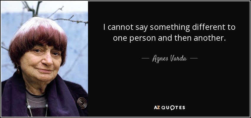 I cannot say something different to one person and then another. - Agnes Varda